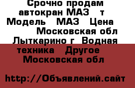 Срочно продам автокран МАЗ 16т › Модель ­ МАЗ › Цена ­ 350 000 - Московская обл., Лыткарино г. Водная техника » Другое   . Московская обл.